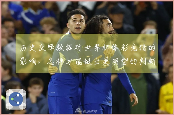 历史交锋数据对世界杯体彩竞猜的影响,怎样才能做出更明智的判断