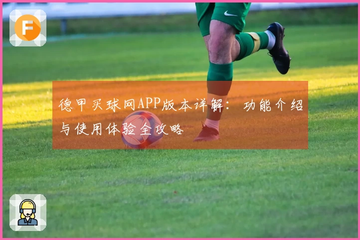 德甲买球网APP版本详解：功能介绍与使用体验全攻略