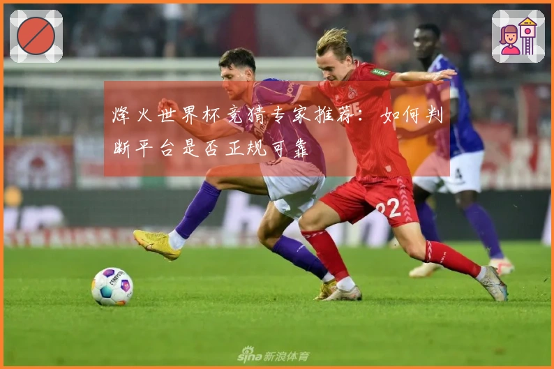 烽火世界杯竞猜专家推荐：如何判断平台是否正规可靠