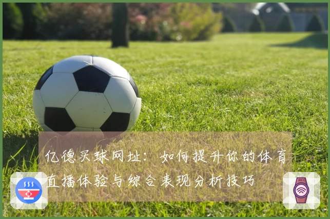 亿德买球网址：如何提升你的体育直播体验与综合表现分析技巧