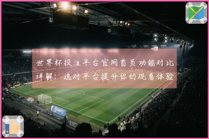 世界杯投注平台官网首页功能对比详解：选对平台提升你的观看体验