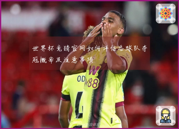 世界杯竞猜官网如何评估各球队夺冠概率及注意事项