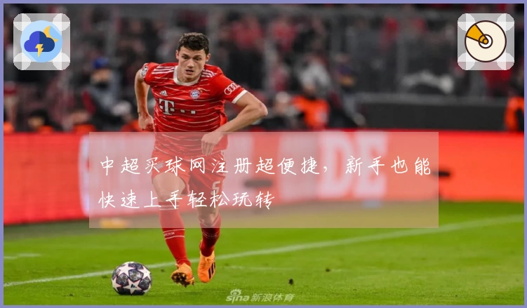 中超买球网注册超便捷，新手也能快速上手轻松玩转