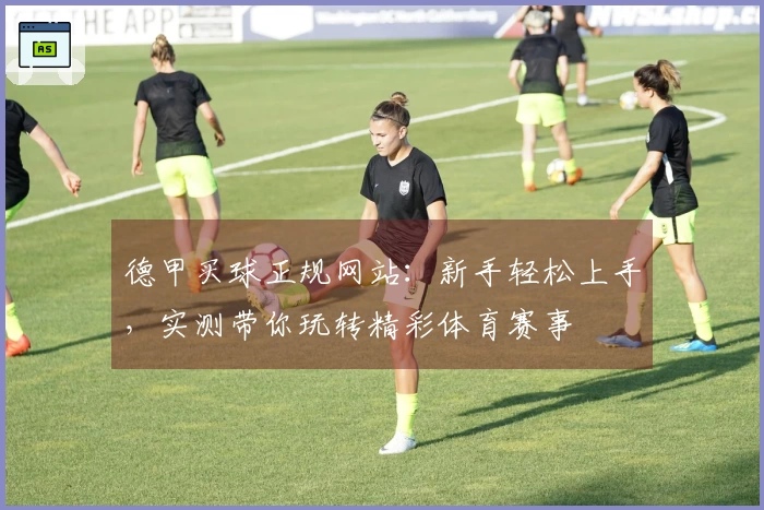 德甲买球正规网站:新手轻松上手,实测带你玩转精彩体育赛事