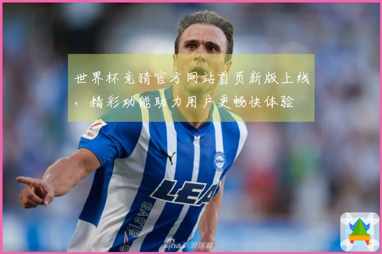 世界杯竞猜官方网站首页新版上线，精彩功能助力用户更畅快体验