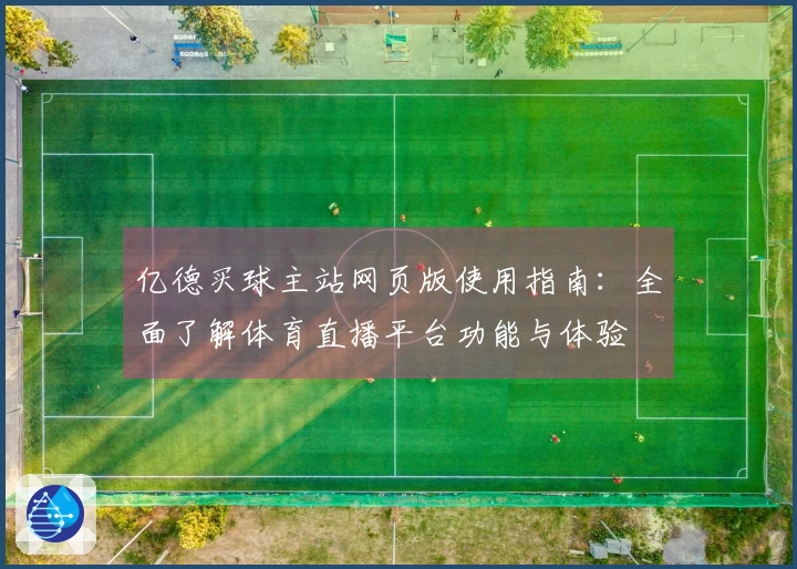 亿德买球主站网页版使用指南：全面了解体育直播平台功能与体验