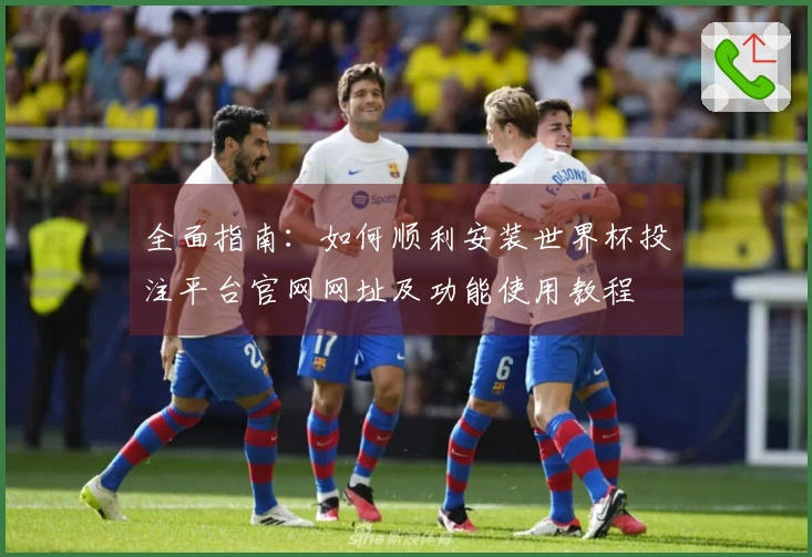 全面指南：如何顺利安装世界杯投注平台官网网址及功能使用教程