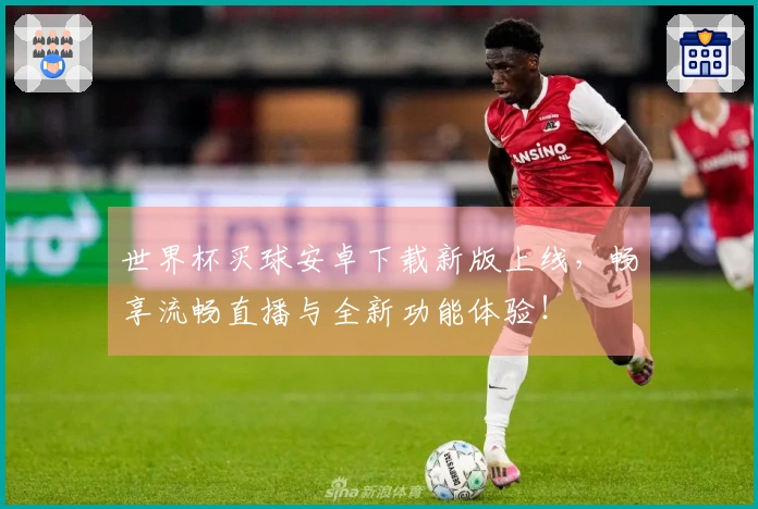 世界杯买球安卓下载新版上线，畅享流畅直播与全新功能体验！
