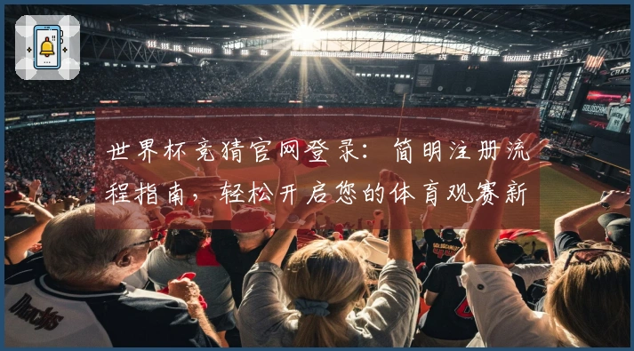 世界杯竞猜官网登录：简明注册流程指南，轻松开启您的体育观赛新体验