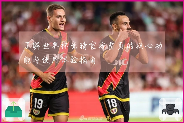 了解世界杯竞猜官方首页的核心功能与使用体验指南
