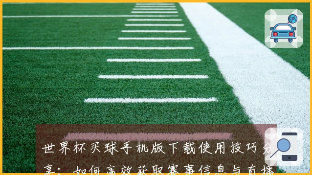 世界杯买球手机版下载使用技巧分享：如何高效获取赛事信息与直播体验