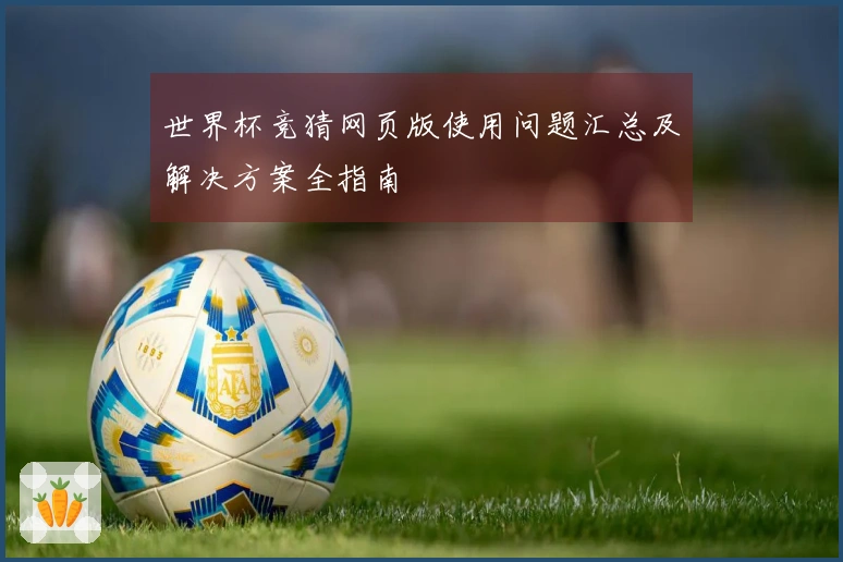 世界杯竞猜网页版使用问题汇总及解决方案全指南