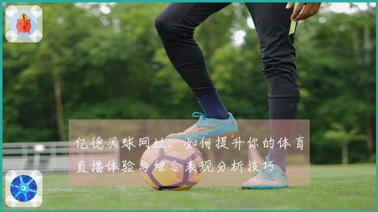 亿德买球网址：如何提升你的体育直播体验与综合表现分析技巧