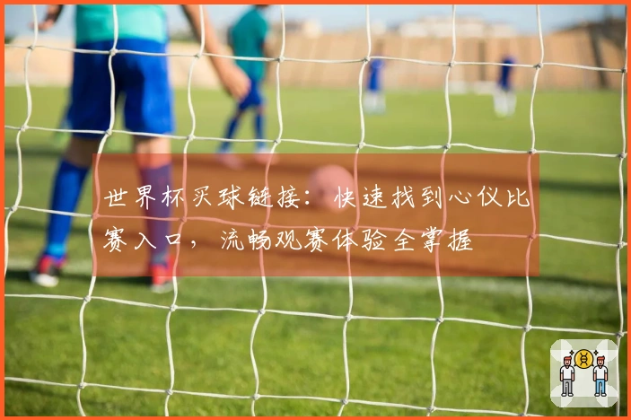世界杯买球链接：快速找到心仪比赛入口，流畅观赛体验全掌握