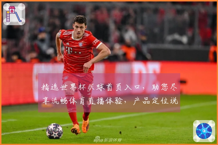 精选世界杯买球首页入口，助您尽享流畅体育直播体验，产品定位说明。